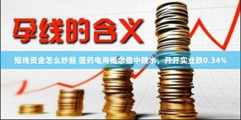 短线资金怎么炒股 医药电商概念盘中跳水，开开实业跌0.34%