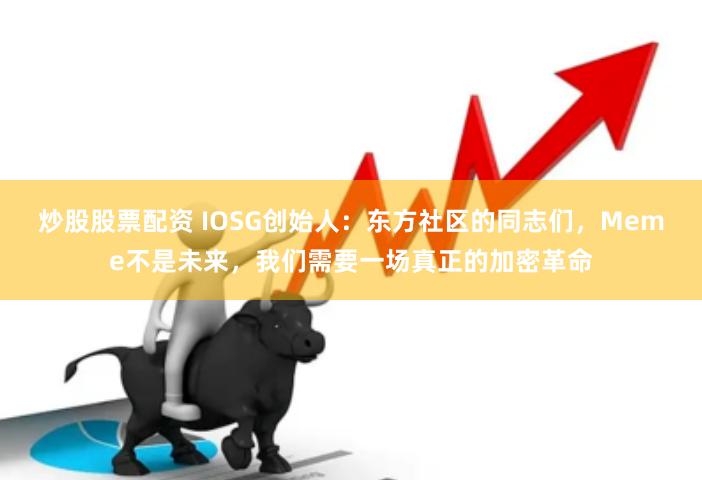 炒股股票配资 IOSG创始人：东方社区的同志们，Meme不是未来，我们需要一场真正的加密革命