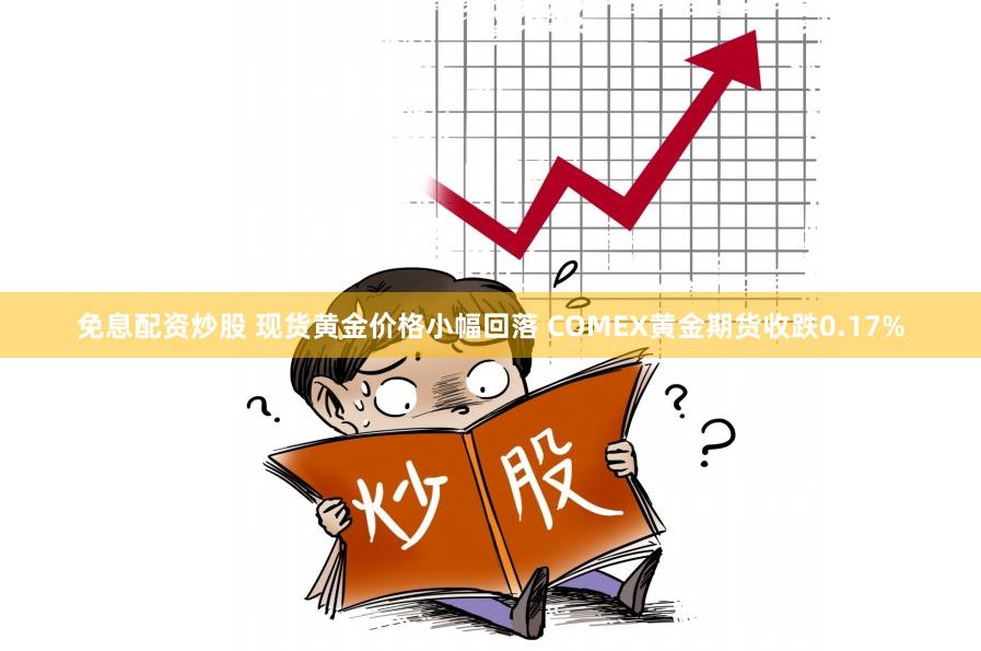 免息配资炒股 现货黄金价格小幅回落 COMEX黄金期货收跌0.17%