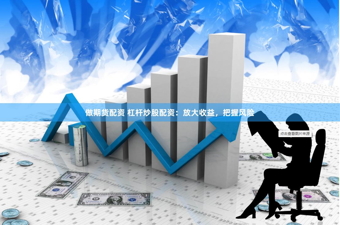 做期货配资 杠杆炒股配资：放大收益，把握风险