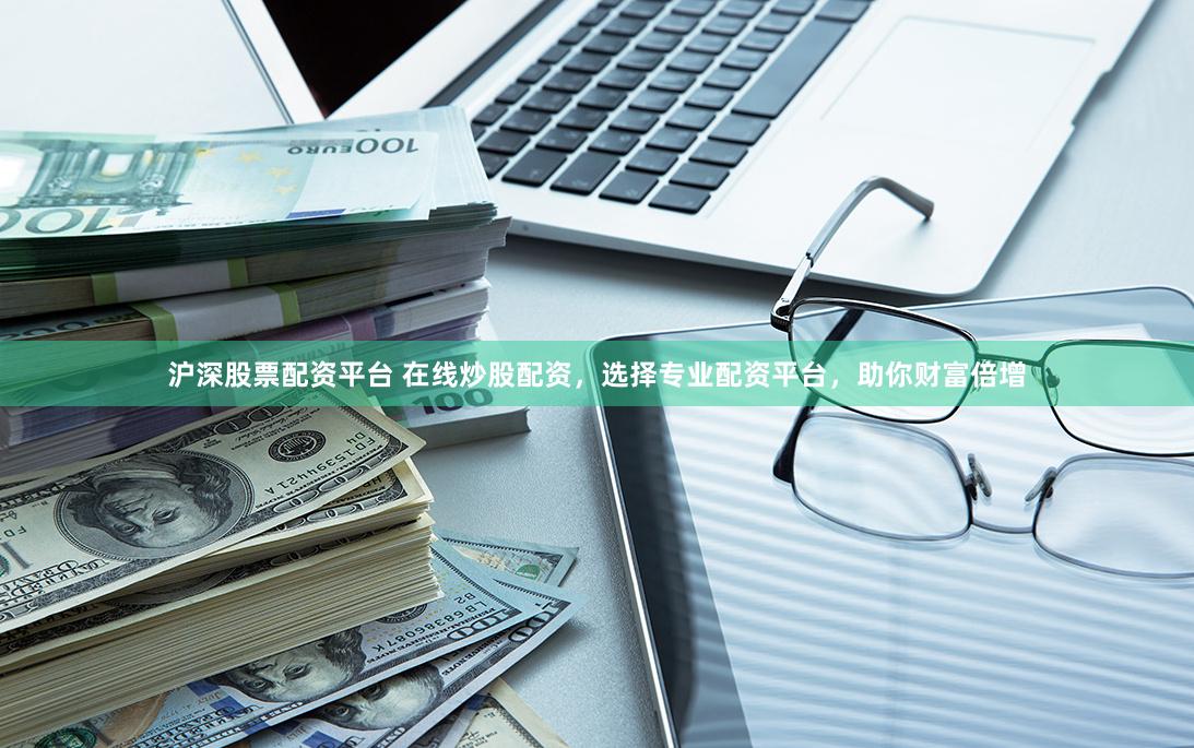 沪深股票配资平台 在线炒股配资，选择专业配资平台，助你财富倍增