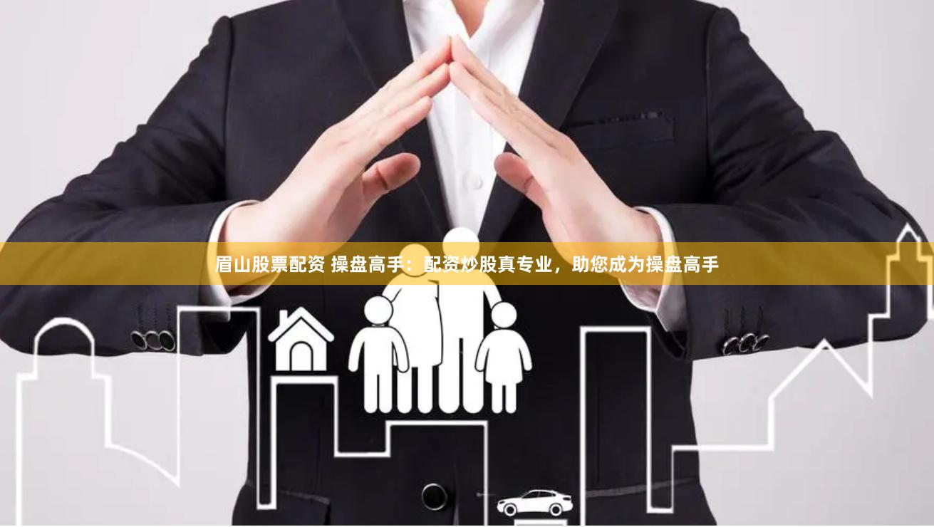 眉山股票配资 操盘高手：配资炒股真专业，助您成为操盘高手