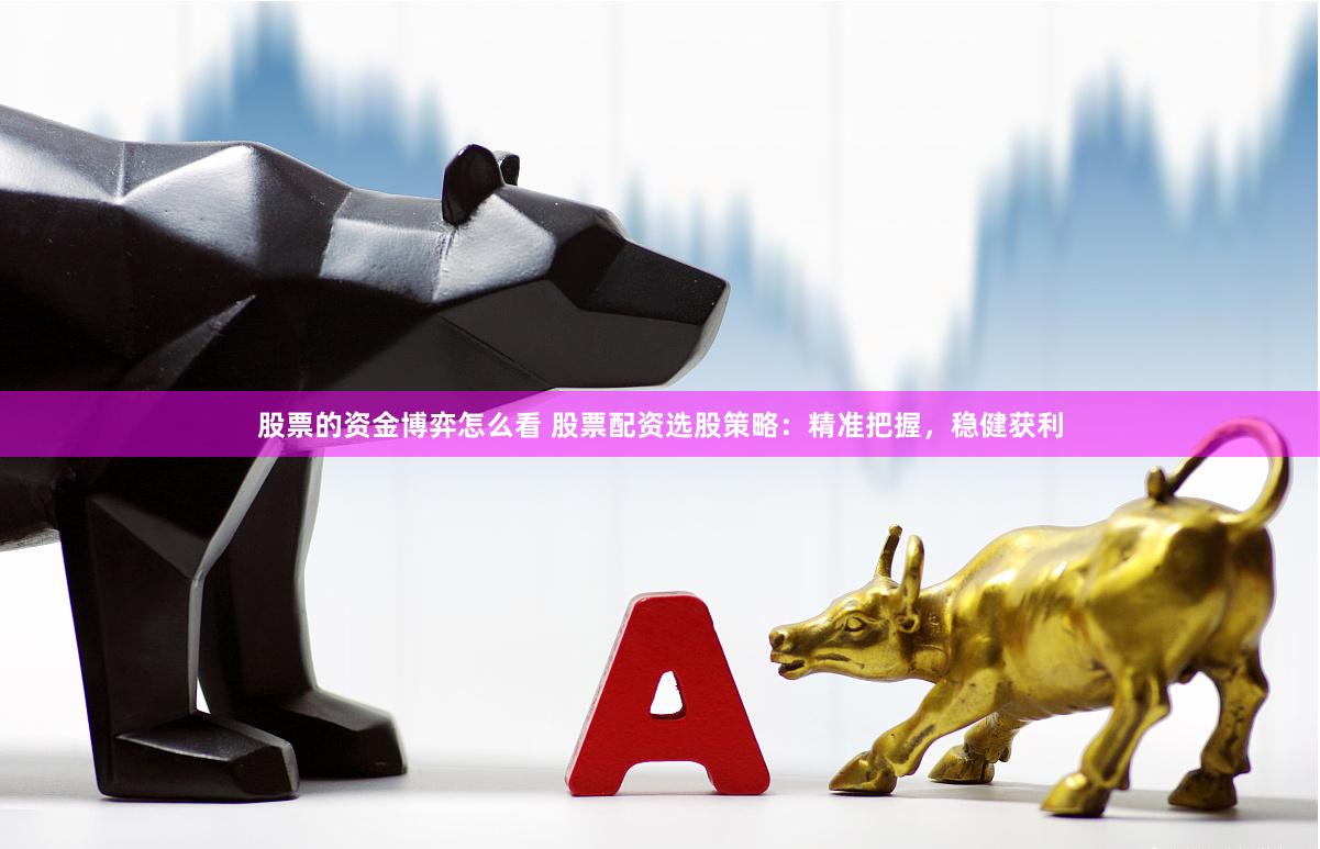 股票的资金博弈怎么看 股票配资选股策略：精准把握，稳健获利
