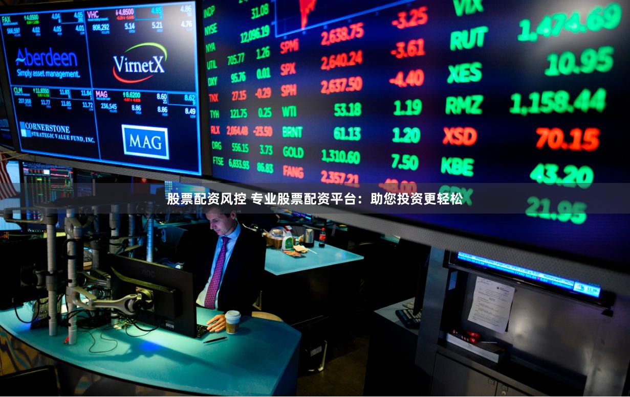 股票配资风控 专业股票配资平台：助您投资更轻松