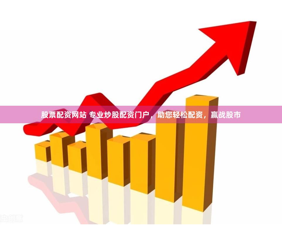 股票配资网站 专业炒股配资门户，助您轻松配资，赢战股市