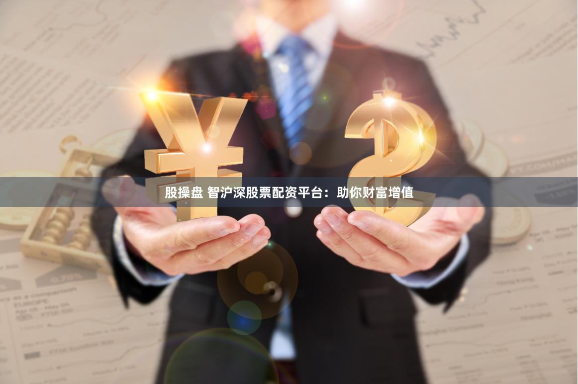 股操盘 智沪深股票配资平台：助你财富增值