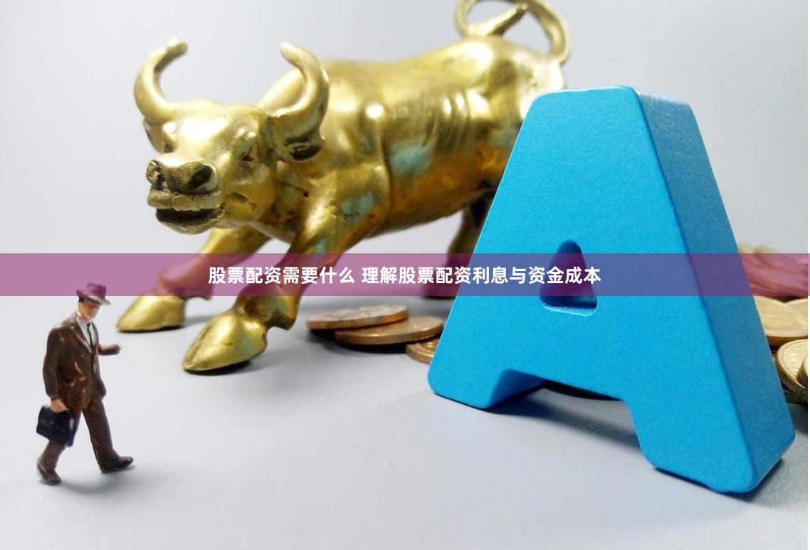 股票配资需要什么 理解股票配资利息与资金成本