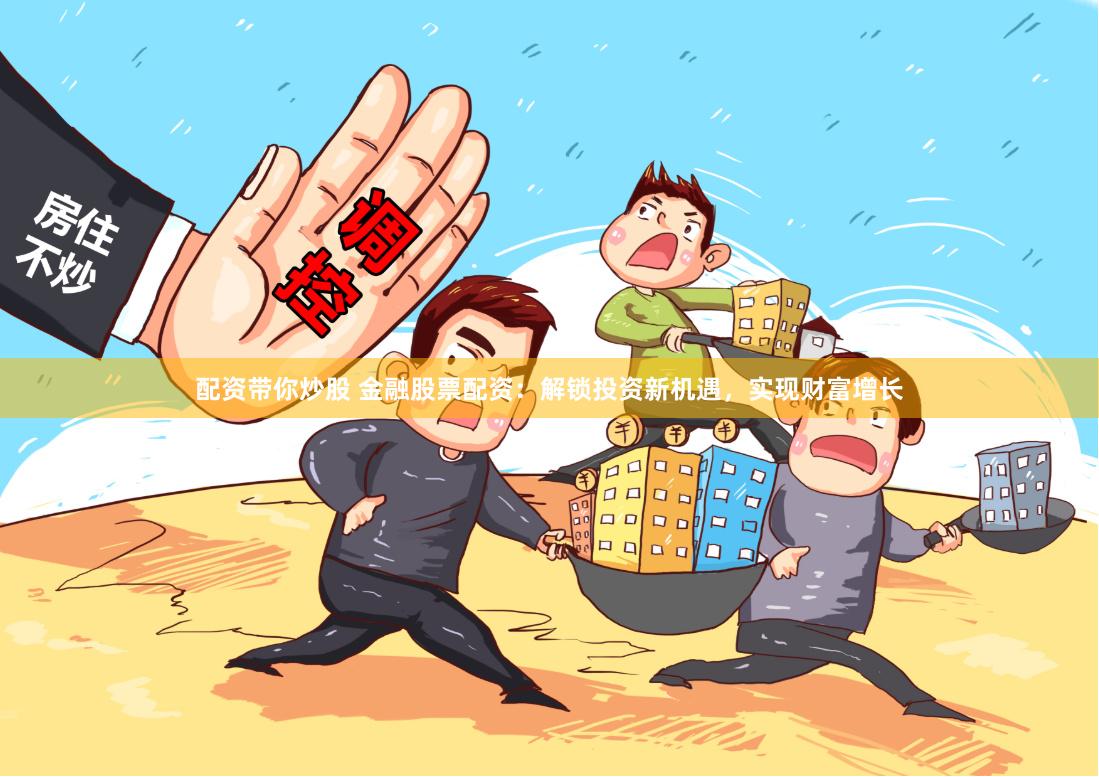 配资带你炒股 金融股票配资：解锁投资新机遇，实现财富增长
