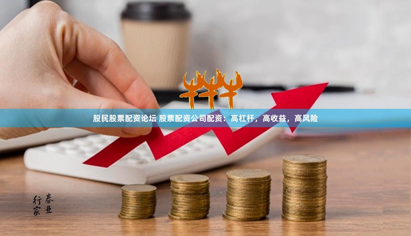股民股票配资论坛 股票配资公司配资：高杠杆，高收益，高风险