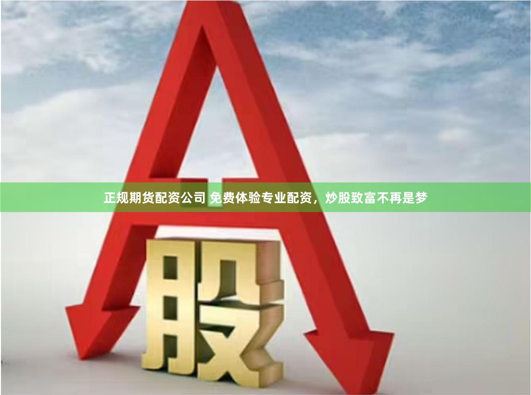 正规期货配资公司 免费体验专业配资，炒股致富不再是梦