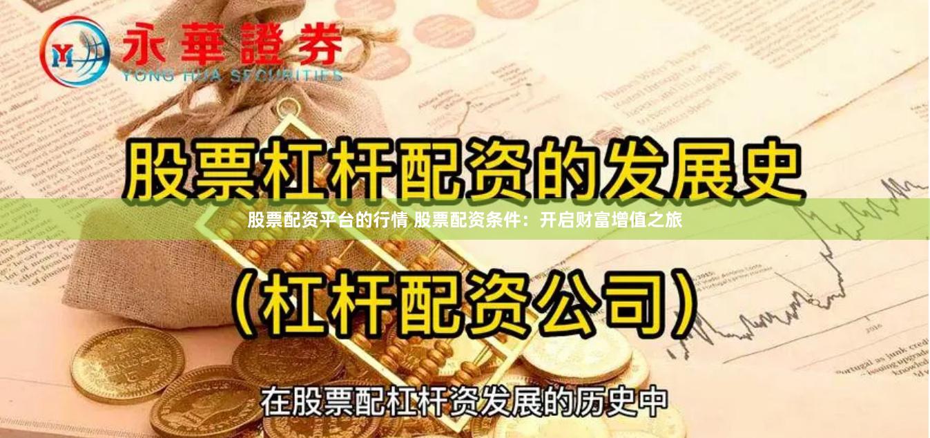 股票配资平台的行情 股票配资条件：开启财富增值之旅