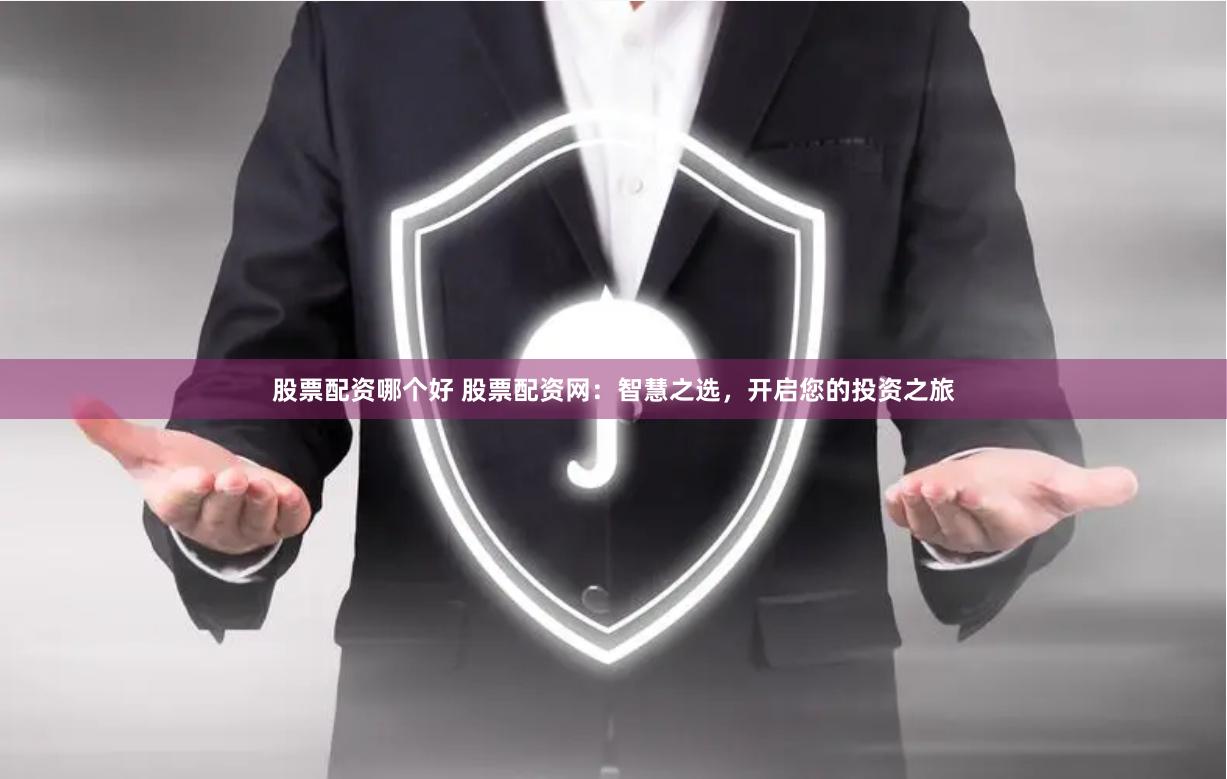 股票配资哪个好 股票配资网：智慧之选，开启您的投资之旅