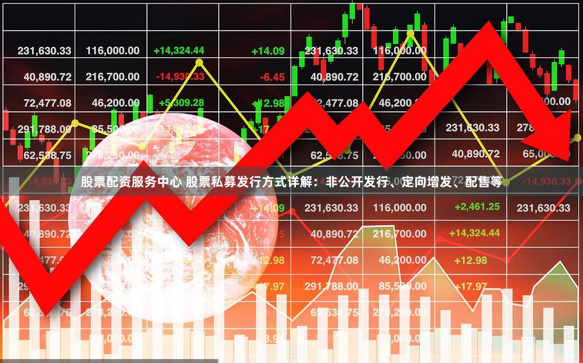 股票配资服务中心 股票私募发行方式详解：非公开发行、定向增发、配售等