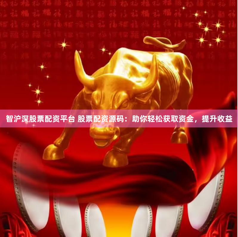 智沪深股票配资平台 股票配资源码：助你轻松获取资金，提升收益