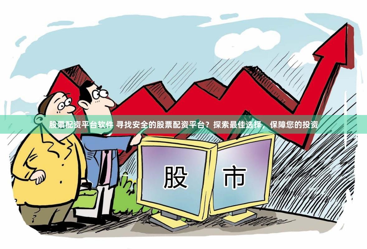 股票配资平台软件 寻找安全的股票配资平台？探索最佳选择，保障您的投资