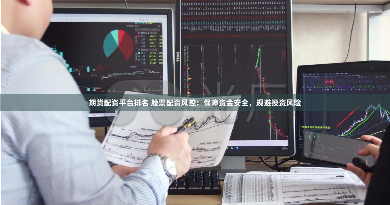期货配资平台排名 股票配资风控：保障资金安全，规避投资风险
