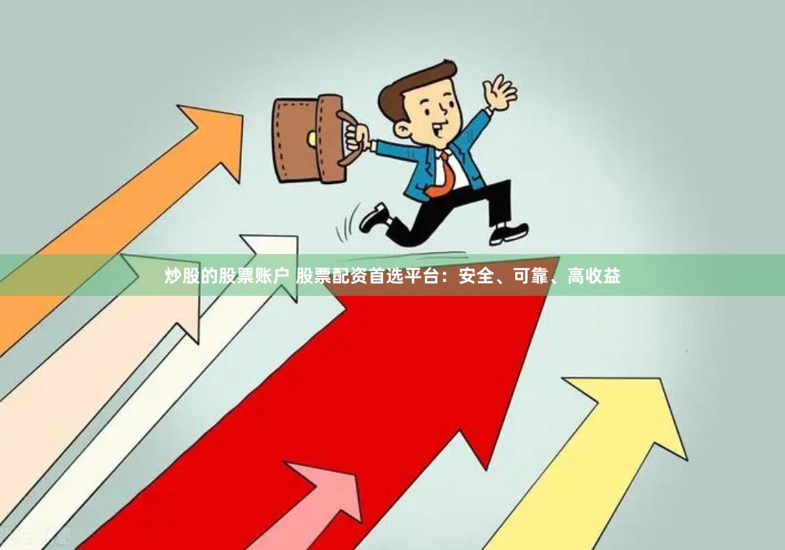 炒股的股票账户 股票配资首选平台：安全、可靠、高收益