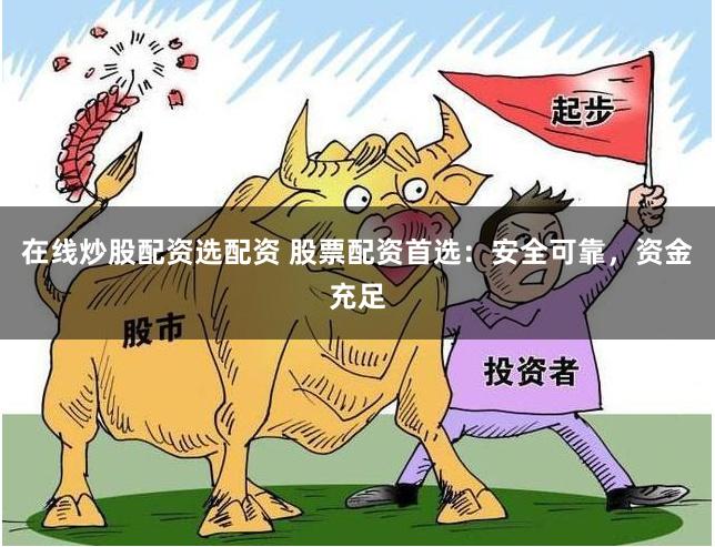 在线炒股配资选配资 股票配资首选：安全可靠，资金充足