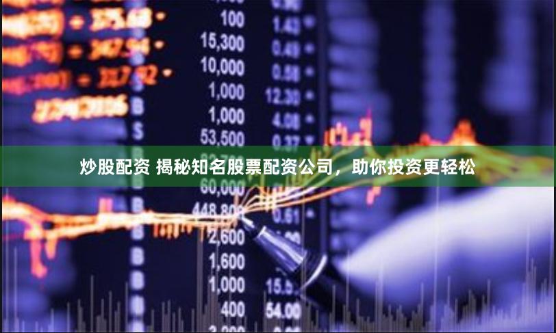 炒股配资 揭秘知名股票配资公司，助你投资更轻松