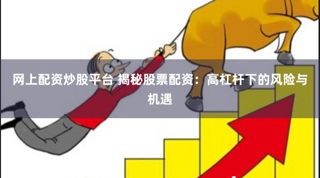 网上配资炒股平台 揭秘股票配资：高杠杆下的风险与机遇
