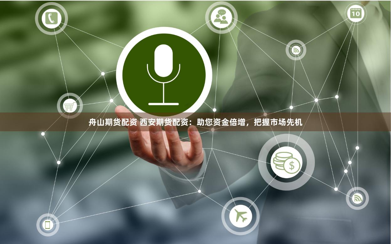 舟山期货配资 西安期货配资：助您资金倍增，把握市场先机