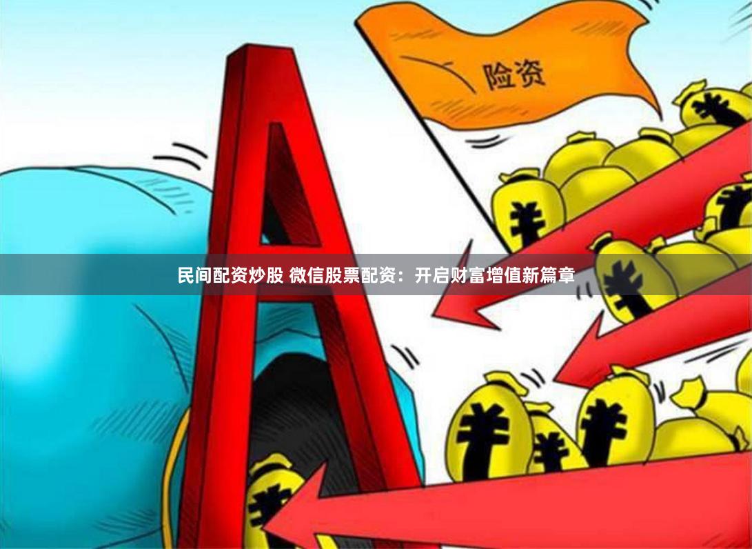 民间配资炒股 微信股票配资：开启财富增值新篇章